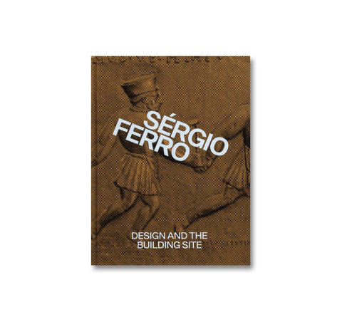 DESIGN AND THE BUILDING SITE AND COMPLEMENTARY ESSAYS by Sérgio Ferro