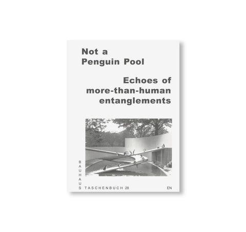 BAUHAUS TASCHENBUCH 28 - NOT A PENGUIN POOL: ECHOES OF MORE-THAN-HUMAN ENTANGLEMENTS by Stiftung Bauhaus Dessau