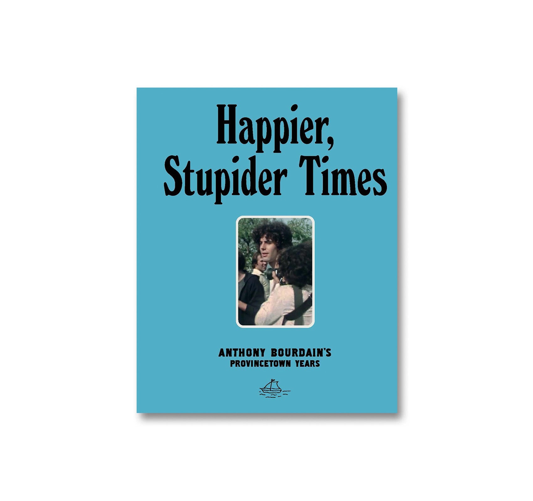HAPPIER, STUPIDER TIMES: ANTHONY BOURDAIN'S PROVINCETOWN YEARS by Anthony Bourdain