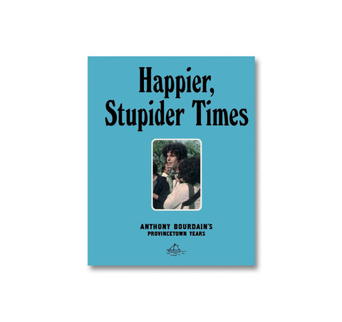 HAPPIER, STUPIDER TIMES: ANTHONY BOURDAIN'S PROVINCETOWN YEARS by Anthony Bourdain