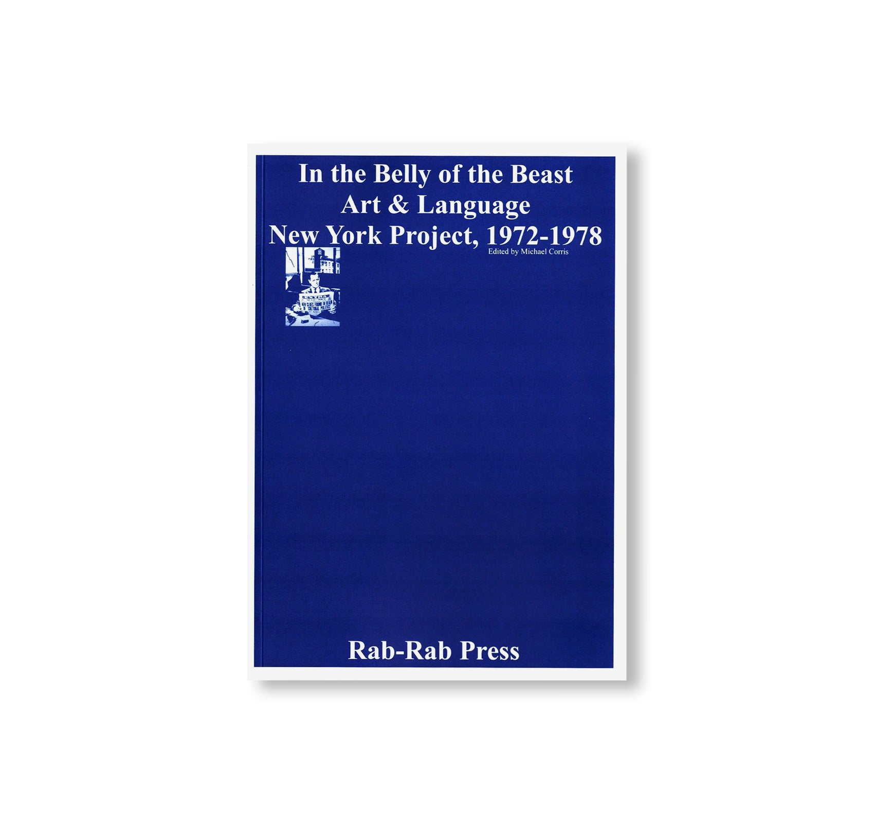 IN THE BELLY OF THE BEAST – ART & LANGUAGE NEW YORK PROJECT 1972-1978 by Michael Corris
