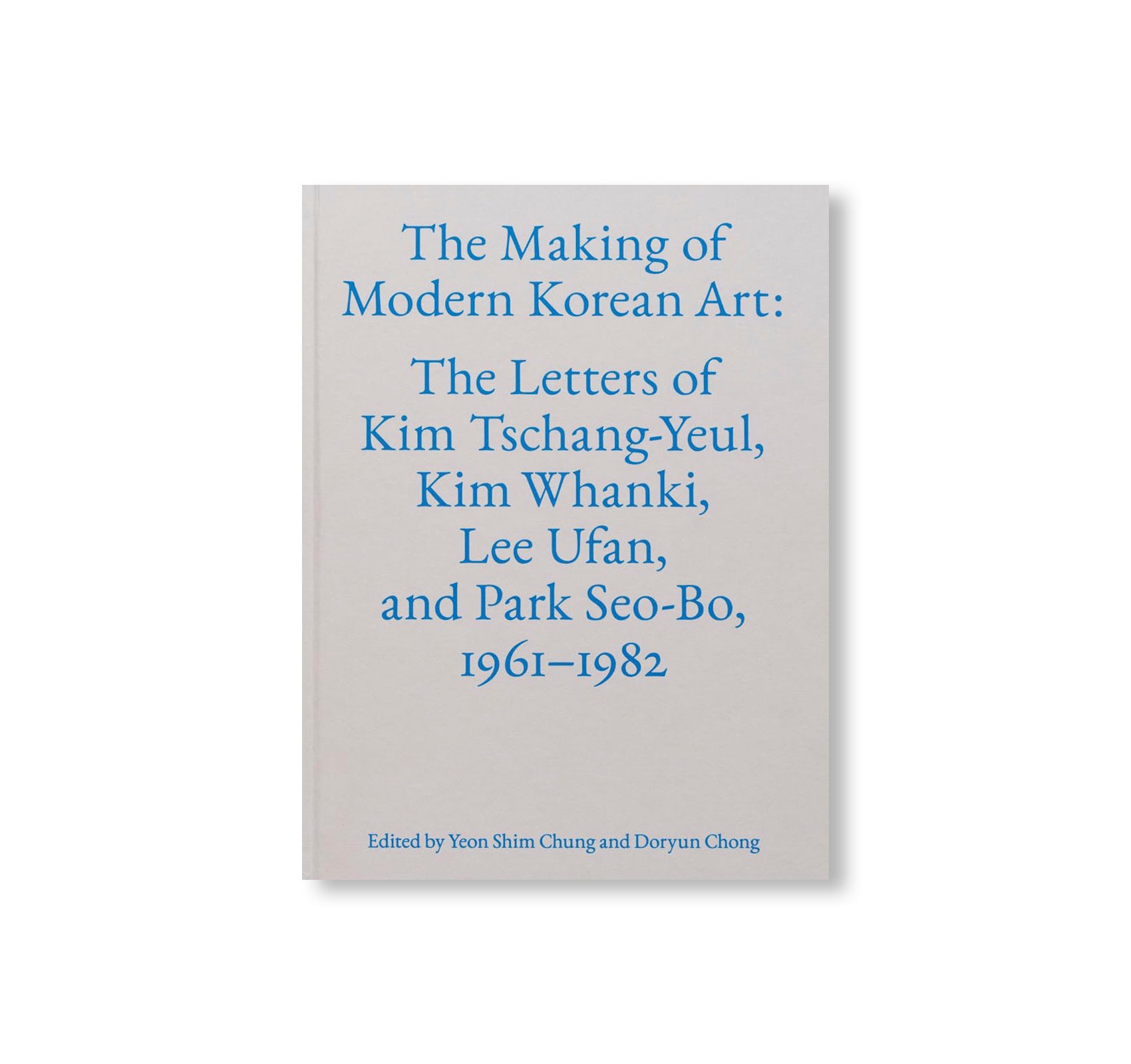 THE MAKING OF MODERN KOREAN ART: THE LETTERS OF KIM TSCHANG-YEUL, KIM WHANKI, LEE UFAN, AND PARK SEO-BO, 1961–1982 by Kim Tschang-Yeul, Kim Whanki, Lee Ufan, Park Seo-Bo