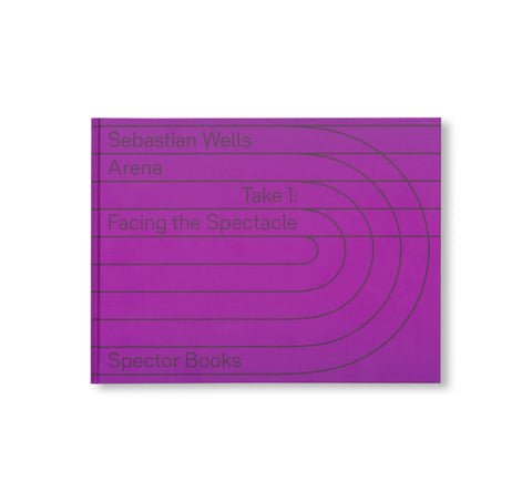 ARENA TAKE 1: FACING THE SPECTACLE by Sebastian Wells