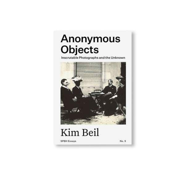 ANONYMOUS OBJECTS: INSCRUTABLE PHOTOGRAPHS AND THE UNKNOWN by Kim Beil ...
