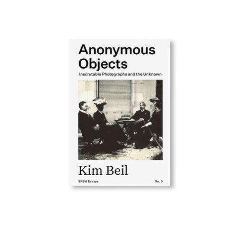 ANONYMOUS OBJECTS: INSCRUTABLE PHOTOGRAPHS AND THE UNKNOWN by Kim Beil