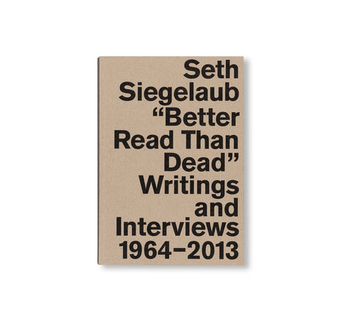 SETH SIEGELAUB: BETTER READ THAN DEAD: WRITINGS AND INTERVIEWS 1964–2013 by Seth Siegelaub