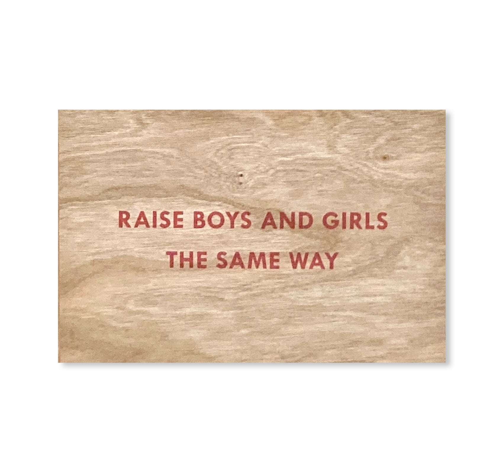 RAISE BOYS AND GIRLS THE SAME WAY WOODEN POSTCARD by Jenny Holzer [RED TEXT]