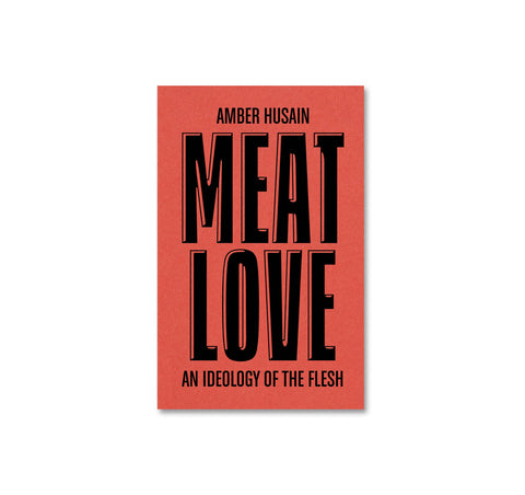 MEAT LOVE: AN IDEOLOGY OF THE FLESH by Amber Husain