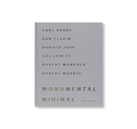 MONUMENTAL MINIMAL by Carl Andre, Dan Flavin, Donald Judd, Sol Lewitt, Robert Mangold, Robert Morris