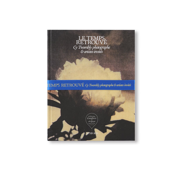 LE TEMPS RETROUVÉ CY TWOMBLY PHOTOGRAPHE ET ARTISTES INVITÉS